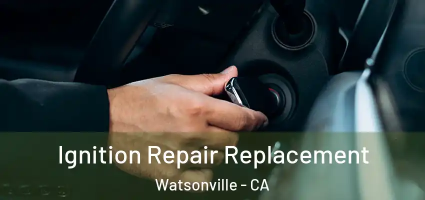  Ignition Repair Replacement Watsonville - CA